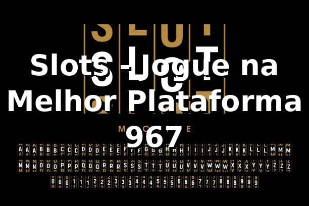 Slots - Jogue na Melhor Plataforma 967